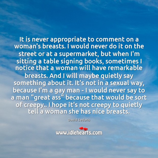 It is never appropriate to comment on a woman’s breasts. I would David Sedaris Picture Quote