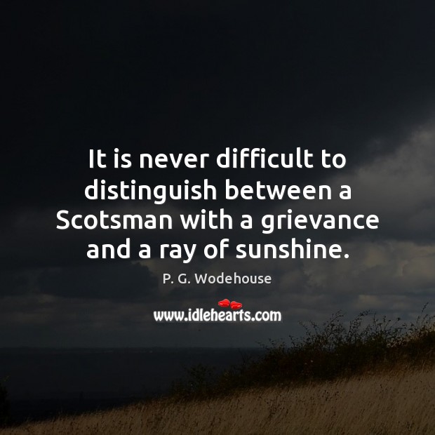 It is never difficult to distinguish between a Scotsman with a grievance P. G. Wodehouse Picture Quote