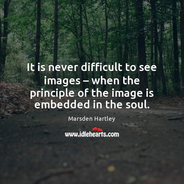 It is never difficult to see images – when the principle of the Marsden Hartley Picture Quote