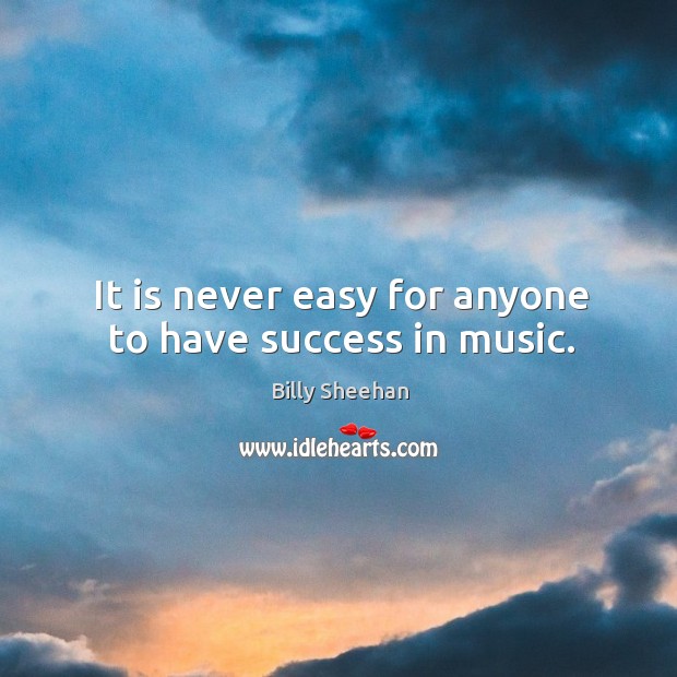 It is never easy for anyone to have success in music. Billy Sheehan Picture Quote