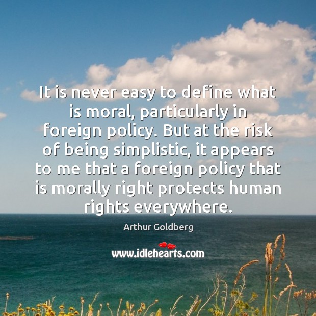 It is never easy to define what is moral, particularly in foreign Arthur Goldberg Picture Quote