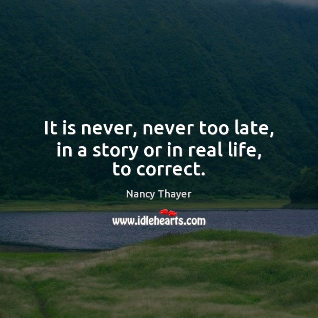 It is never, never too late, in a story or in real life, to correct. Nancy Thayer Picture Quote