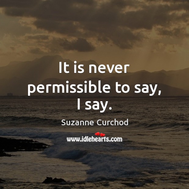 It is never permissible to say, I say. Suzanne Curchod Picture Quote
