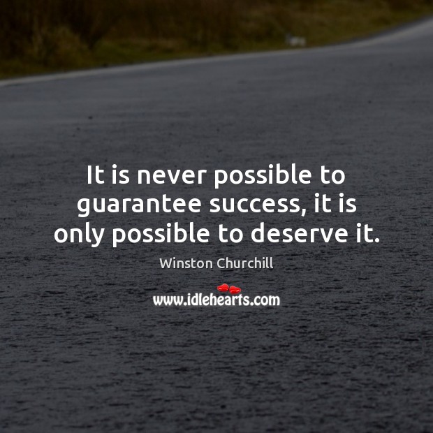 It is never possible to guarantee success, it is only possible to deserve it. Winston Churchill Picture Quote
