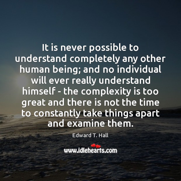 It is never possible to understand completely any other human being; and Edward T. Hall Picture Quote