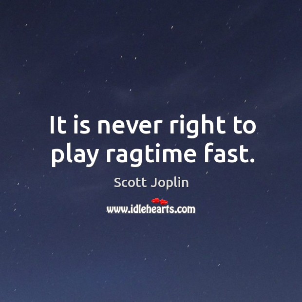 It is never right to play ragtime fast. Scott Joplin Picture Quote