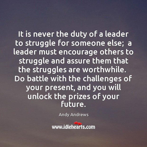 It is never the duty of a leader to struggle for someone Andy Andrews Picture Quote