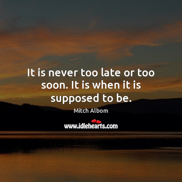 It is never too late or too soon. It is when it is supposed to be. Image