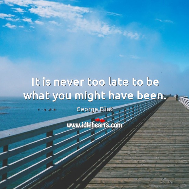 It is never too late to be what you might have been. Image