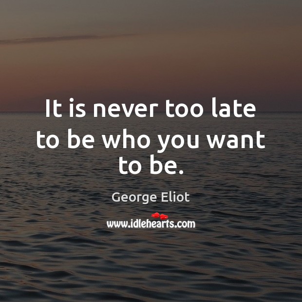 It is never too late to be who you want to be. Image