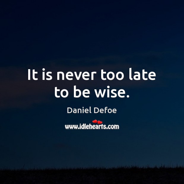 It is never too late to be wise. Daniel Defoe Picture Quote