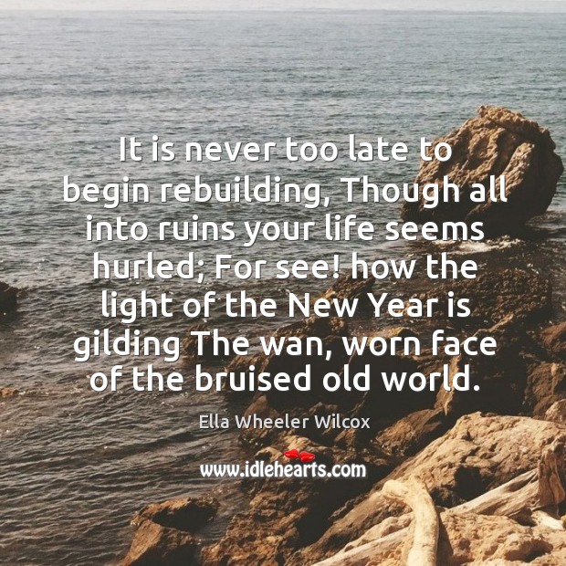 It is never too late to begin rebuilding, Though all into ruins Ella Wheeler Wilcox Picture Quote