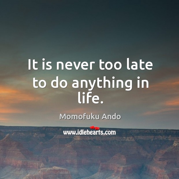 It is never too late to do anything in life. Momofuku Ando Picture Quote