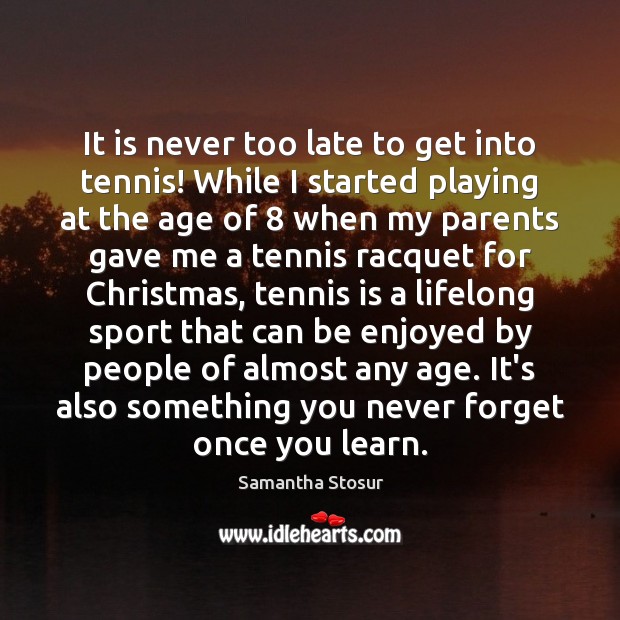 It is never too late to get into tennis! While I started Samantha Stosur Picture Quote