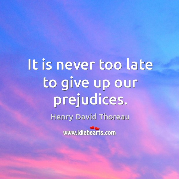 It is never too late to give up our prejudices. Henry David Thoreau Picture Quote