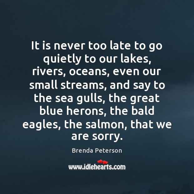 It is never too late to go quietly to our lakes, rivers, Brenda Peterson Picture Quote