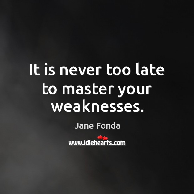 It is never too late to master your weaknesses. Jane Fonda Picture Quote