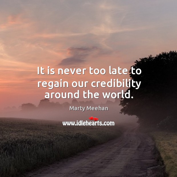 It is never too late to regain our credibility around the world. Image