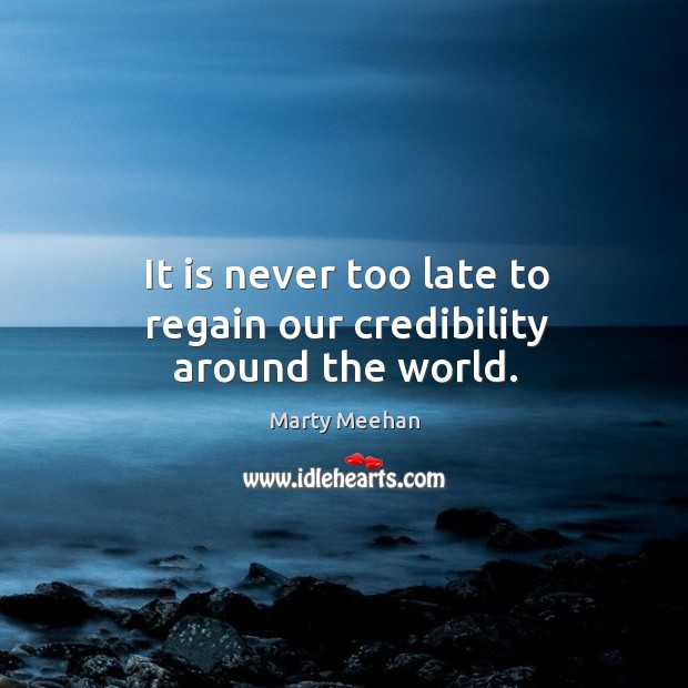 It is never too late to regain our credibility around the world. Marty Meehan Picture Quote