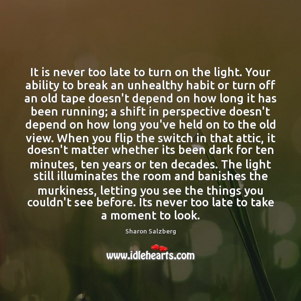 It is never too late to turn on the light. Your ability 
