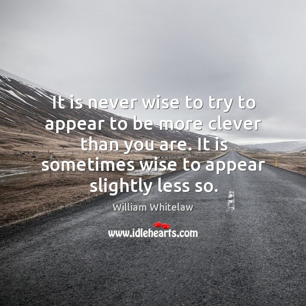 It is never wise to try to appear to be more clever than you are. Image