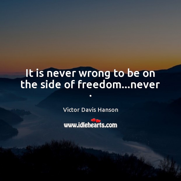 It is never wrong to be on the side of freedom…never . Victor Davis Hanson Picture Quote