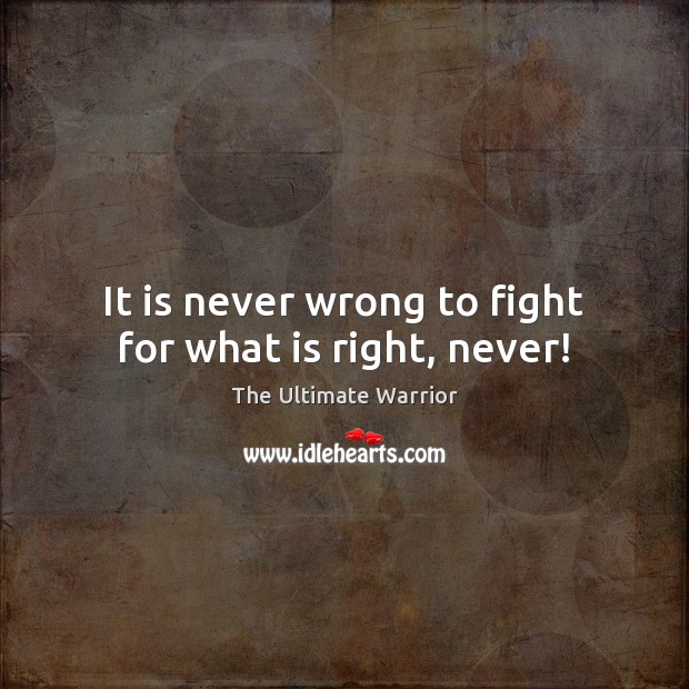It is never wrong to fight for what is right, never! The Ultimate Warrior Picture Quote