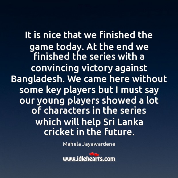 It is nice that we finished the game today. At the end Mahela Jayawardene Picture Quote