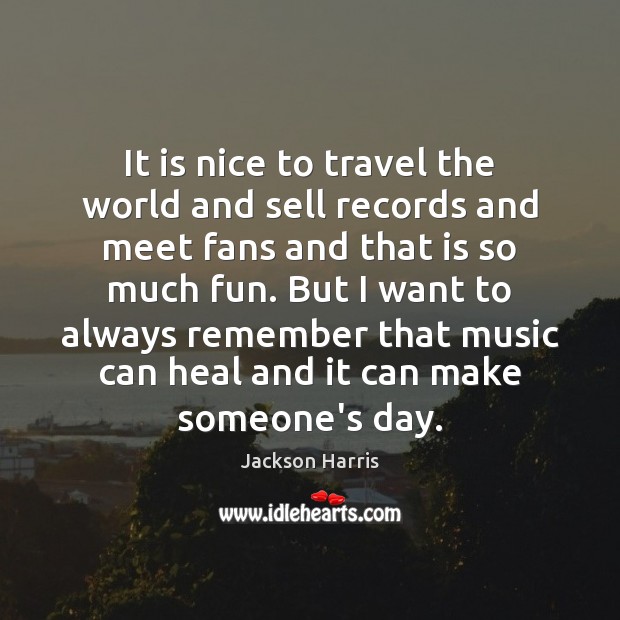 It is nice to travel the world and sell records and meet Jackson Harris Picture Quote