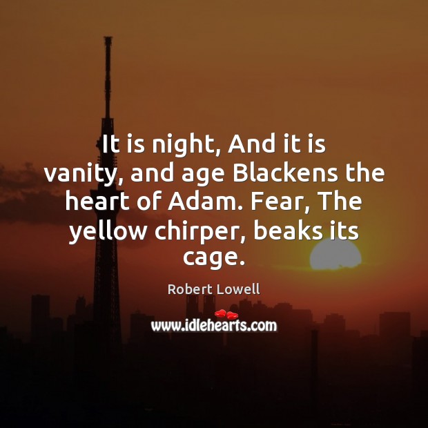 It is night, And it is vanity, and age Blackens the heart Robert Lowell Picture Quote