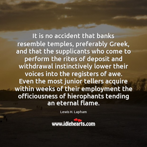 It is no accident that banks resemble temples, preferably Greek, and that Image