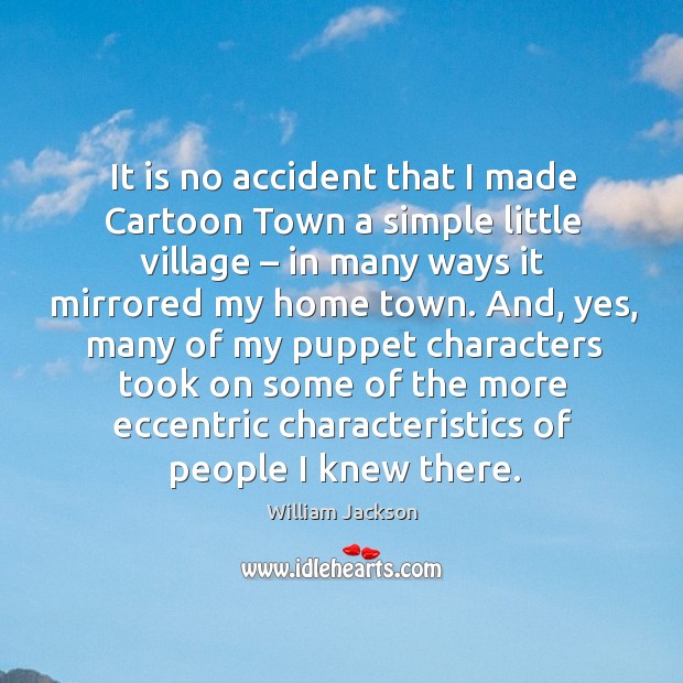 It is no accident that I made cartoon town a simple little village William Jackson Picture Quote