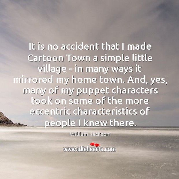 It is no accident that I made Cartoon Town a simple little William Jackson Picture Quote