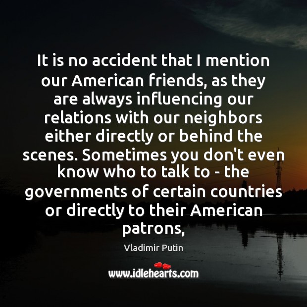 It is no accident that I mention our American friends, as they Vladimir Putin Picture Quote
