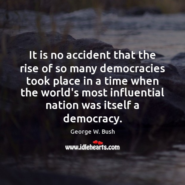 It is no accident that the rise of so many democracies took George W. Bush Picture Quote