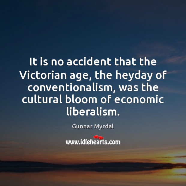 It is no accident that the Victorian age, the heyday of conventionalism, Gunnar Myrdal Picture Quote