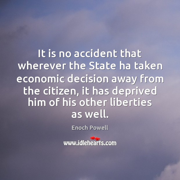 It is no accident that wherever the State ha taken economic decision Enoch Powell Picture Quote