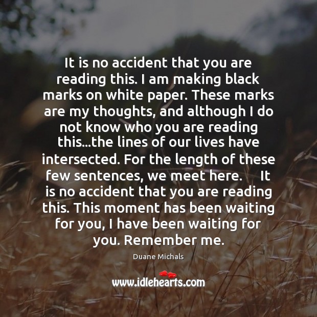 It is no accident that you are reading this. I am making Duane Michals Picture Quote