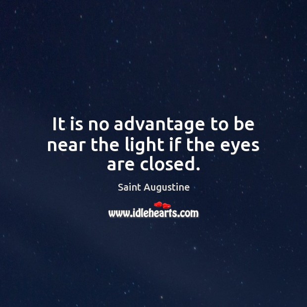 It is no advantage to be near the light if the eyes are closed. Saint Augustine Picture Quote