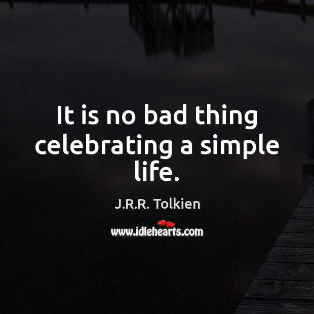 It is no bad thing celebrating a simple life. J.R.R. Tolkien Picture Quote