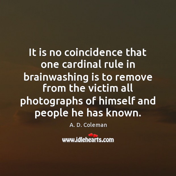 It is no coincidence that one cardinal rule in brainwashing is to A. D. Coleman Picture Quote