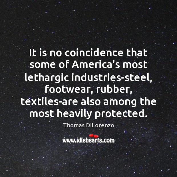 It is no coincidence that some of America’s most lethargic industries-steel, footwear, Thomas DiLorenzo Picture Quote