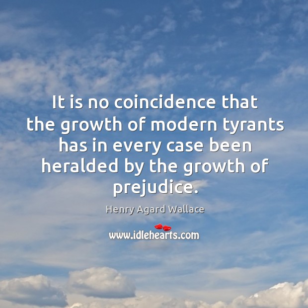 It is no coincidence that the growth of modern tyrants has in every case been heralded by the growth of prejudice. Image