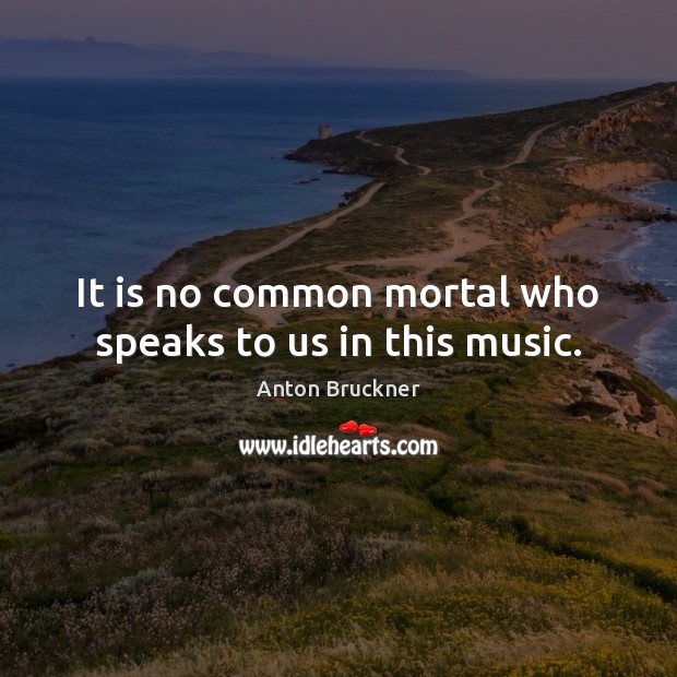 It is no common mortal who speaks to us in this music. Image