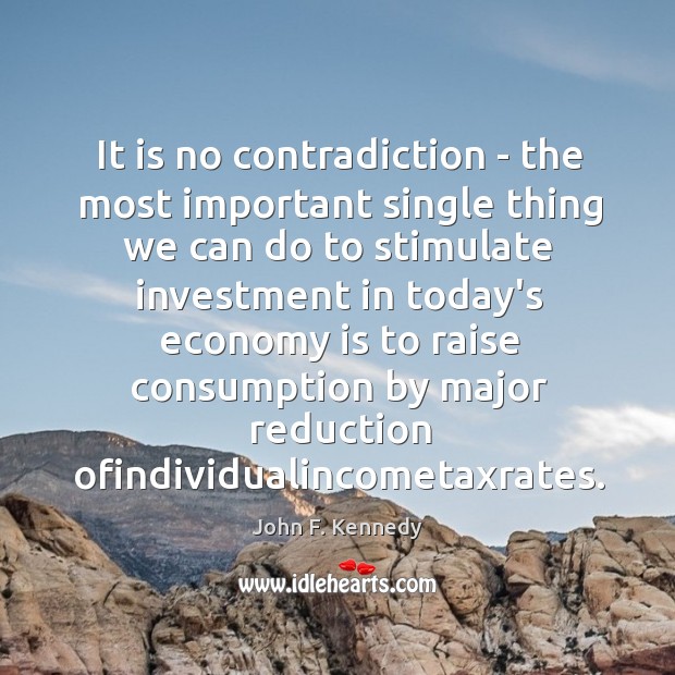 It is no contradiction – the most important single thing we can John F. Kennedy Picture Quote