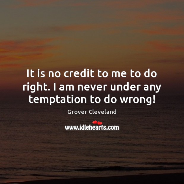 It is no credit to me to do right. I am never under any temptation to do wrong! Grover Cleveland Picture Quote