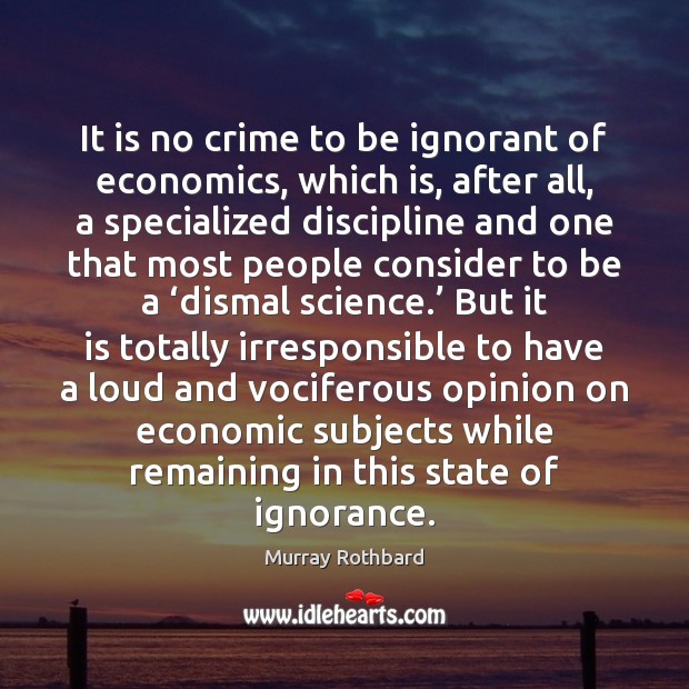 It is no crime to be ignorant of economics, which is, after Image