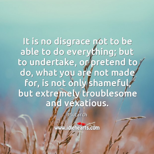 It is no disgrace not to be able to do everything; but Plutarch Picture Quote