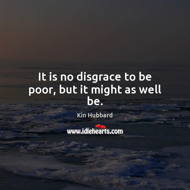 It is no disgrace to be poor, but it might as well be. Kin Hubbard Picture Quote