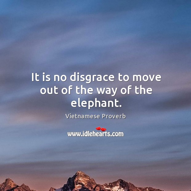 It is no disgrace to move out of the way of the elephant. Vietnamese Proverbs Image